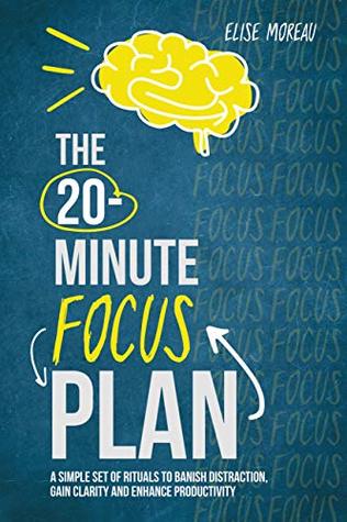 Download The 20-Minute Focus Plan: A Simple Set of Rituals to Banish Distraction, Gain Clarity and Enhance Productivity - Elise Moreau | ePub