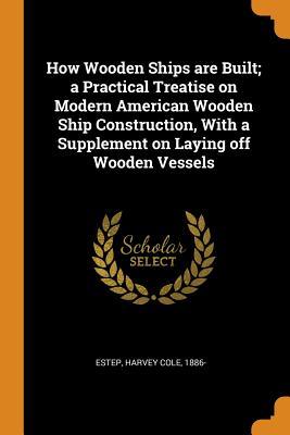 Read online How Wooden Ships Are Built; A Practical Treatise on Modern American Wooden Ship Construction, with a Supplement on Laying Off Wooden Vessels - Harvey Cole 1886- Estep file in PDF