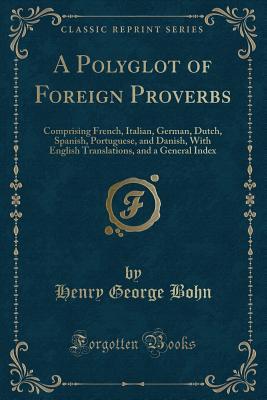 Read online A Polyglot of Foreign Proverbs: Comprising French, Italian, German, Dutch, Spanish, Portuguese, and Danish, with English Translations, and a General Index (Classic Reprint) - Henry George Bohn file in ePub