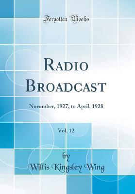 Read Radio Broadcast, Vol. 12: November, 1927, to April, 1928 (Classic Reprint) - Willis Kingsley Wing | PDF