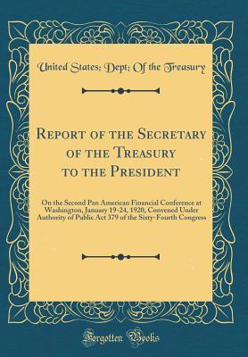 Read online Report of the Secretary of the Treasury to the President: On the Second Pan American Financial Conference at Washington, January 19-24, 1920, Convened Under Authority of Public ACT 379 of the Sixty-Fourth Congress (Classic Reprint) - U.S. Department of the Treasury file in PDF