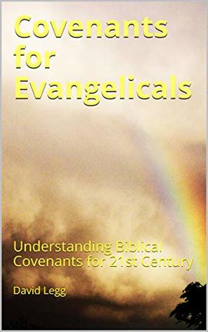 Read online Covenants for Evangelicals: Understanding Biblical Covenants for 21st Century (Covenant Books) - David Legg | PDF