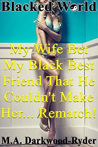 Read online Blacked World: My Wife Bet My Black Best Friend That He Couldn't Make Her Rematch! (Interracial Hotwife Public) - M.A. Darkwood-Ryder file in PDF