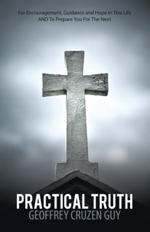 Download Practical Truth: For Encouragement, Guidance and Hope in This Life and to Prepare You for the Next - Geoffrey Cruzen Guy file in PDF