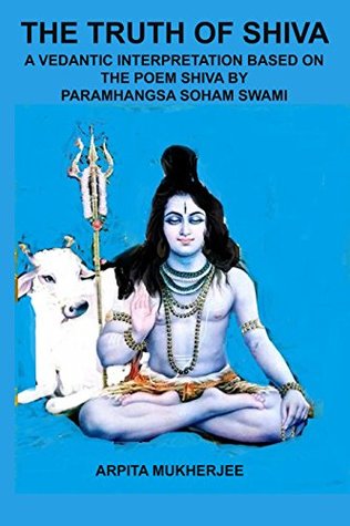 Read online THE TRUTH OF SHIVA: A VEDANTIC INTERPRETATION BASED ON THE POEM SHIVA BY PARAMHANGSA SOHAM SWAMI - Arpita Mukherjee file in PDF
