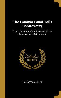 Read The Panama Canal Tolls Controversy: Or, a Statement of the Reasons for the Adoption and Maintenance - Hugh Gordon Miller | PDF