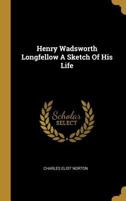 Read online Henry Wadsworth Longfellow a Sketch of His Life - Charles Eliot Norton | ePub