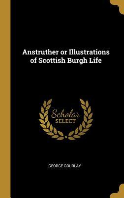 Read Anstruther or Illustrations of Scottish Burgh Life - George Gourlay | PDF
