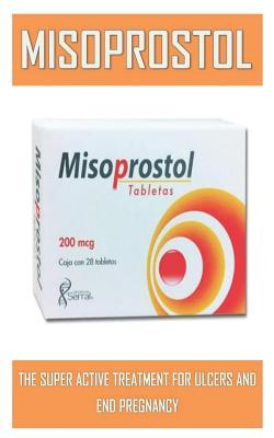 Read online Misoprostol: The Super Active Treatment for Ulcers and End Pregnancy Utimate Treatment Super Guide - Bale Ken | ePub