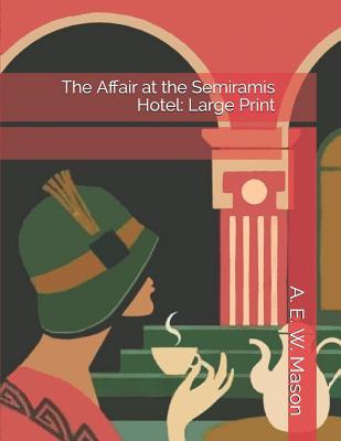 Read online The Affair at the Semiramis Hotel: Large Print - A.E.W. Mason | PDF