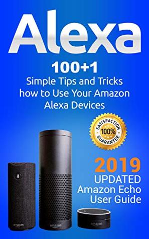 Read online Alexa: 100 1 Simple Tips and Tricks how to Use Your Amazon Alexa Devices. 2019 updated Amazon Echo User Guide - Alexa Clark | ePub