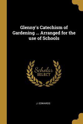 Download Glenny's Catechism of Gardening  Arranged for the Use of Schools - J. Edwards file in PDF