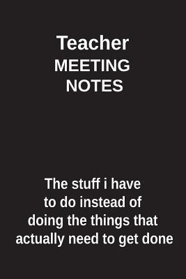 Read online Teacher Meeting Notes the Stuff I Have to Do Instead of Doing the Things That Actually Need to Get Done: Blank Lined Notebook / Journal Gift Idea - Clayne Publishing | ePub