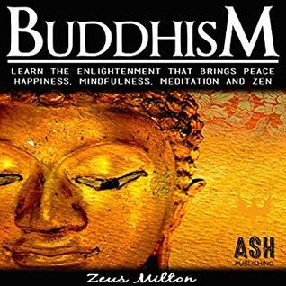 Download Buddhism: Learn the Enlightenment That Brings Peace (Happiness, Mindfulness, Meditation, and Zen) - Zeus Milton | ePub