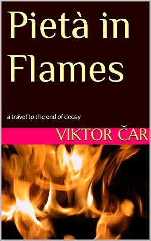Download Pietà in Flames: a travel to the end of decay - Viktor Car | ePub