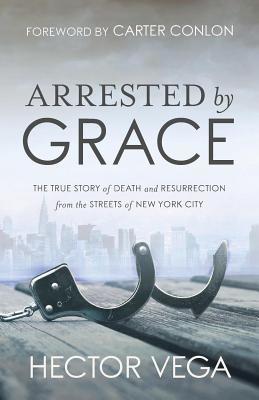 Read Arrested by Grace: The True Story of Death and Resurrection from the Streets of New York City - Hector Vega file in ePub