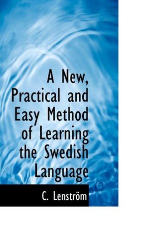 Read A New, Practical and Easy Method of Learning the Swedish Language (Swedish and English Edition) - C. Lenstrom | ePub