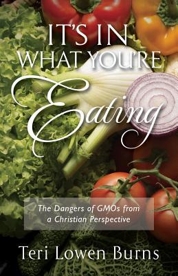 Download It's In What You're Eating: The Danger's of GMOs From A Christian Perspective - Teri Lowen Burns | PDF