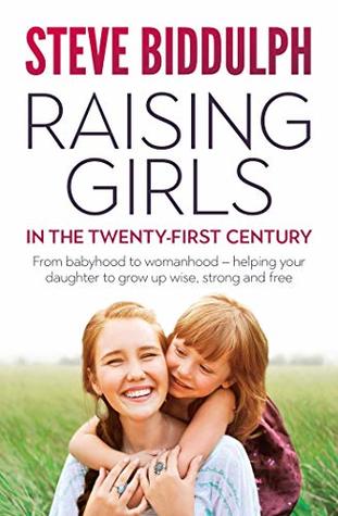 Download Raising Girls in the 21st Century: From babyhood to womanhood – helping your daughter to grow up wise, warm and strong - Steve Biddulph | PDF