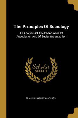 Read online The Principles Of Sociology: An Analysis Of The Phenomena Of Association And Of Social Organization - Franklin Henry Giddings | ePub