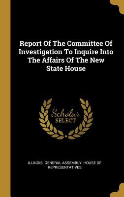 Read Report Of The Committee Of Investigation To Inquire Into The Affairs Of The New State House - Illinois General Assembly House of Rep file in PDF