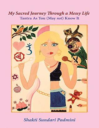 Download My Sacred Journey Through a Messy Life: Tantra As You (May Not) Know It - Shakti Sundari Padmini | ePub