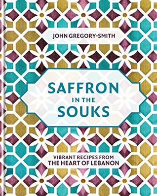 Download Saffron in the Souks: Vibrant recipes from the heart of Lebanon - John Gregory-Smith | PDF