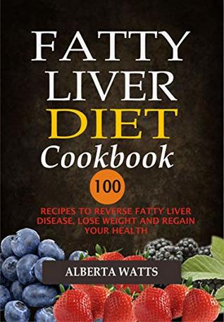 Read online Fatty Liver Diet Cookbook: 100 Recipes To Reverse Fatty Liver Disease, Lose Weight And Regain Your Health - Alberta Watts file in PDF