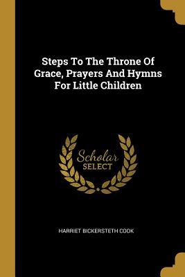 Download Steps To The Throne Of Grace, Prayers And Hymns For Little Children - Harriet Bickersteth Cook | PDF