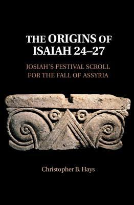Download The Origins of Isaiah 24-27: Josiah's Festival Scroll for the Fall of Assyria - Christopher B Hays | PDF