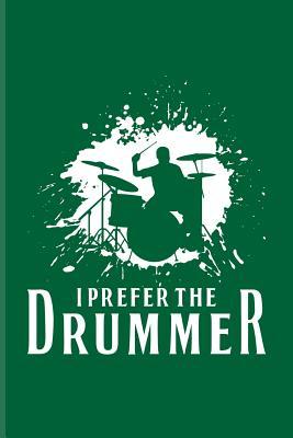 Download I Prefer The Drummer: Funny Music Quotes Journal For Live Concert, Bands, Musicians, Djs, Groupies, Notes, Songs Writer & Rhythm Fans - 6x9 - 100 Blank Lined Pages - Yeoys Music | PDF