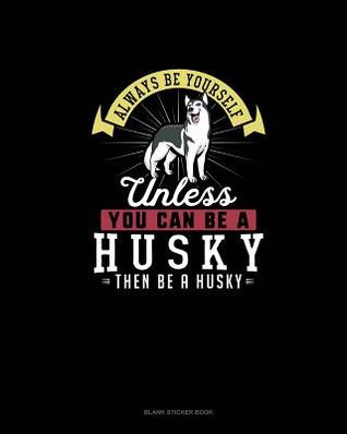 Read online Always Be Yourself Unless You Can Be A Husky Then Be A Husky: Blank Sticker Book -  file in ePub