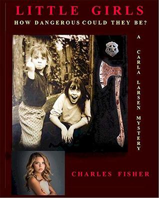 Read Little Girls: How Dangerous Could They Be? (Carla Larsen Mysteries Book 5) - Charles Fisher file in PDF