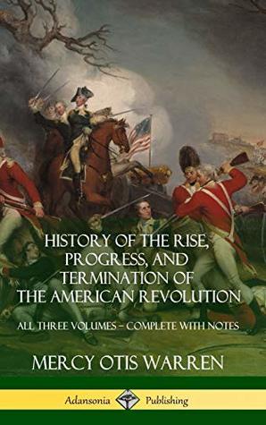 Read History of the Rise, Progress, and Termination of the American Revolution: All Three Volumes - Complete with Notes (Hardcover) - Mercy Otis Warren | PDF
