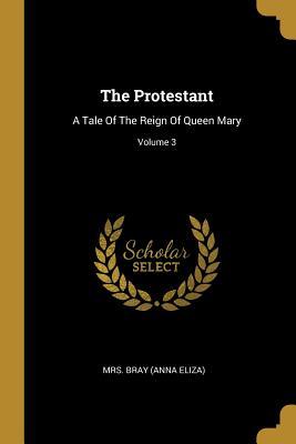 Read online The Protestant: A Tale Of The Reign Of Queen Mary; Volume 3 - Mrs Bray (Anna Eliza) file in ePub