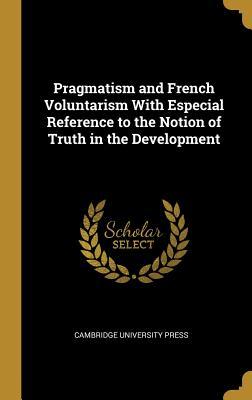 Download Pragmatism and French Voluntarism With Especial Reference to the Notion of Truth in the Development - Cambridge University Press | PDF