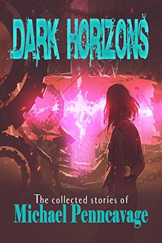 Read online Dark Horizons: The Collected Short Fiction of Michael Penncavage - Michael Penncavage | ePub