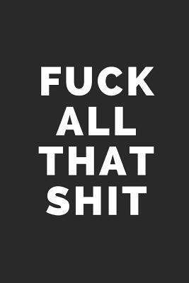 Read Fuck All That Shit: Blank Lined Composition Notebook/Journal, 120 Page, Black Glossy Finish Quote Cover, 6x9 -  file in PDF