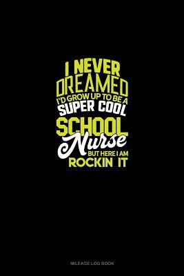 Read I Never Dreamed I'd Grow Up To Be A Super Cool School Nurse But Here I Am Rockin' It!: Mileage Log Book -  | PDF