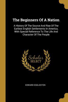 Read The Beginners Of A Nation: A History Of The Source And Rise Of The Earliest English Settlements In America, With Special Reference To The Life And Character Of The People - Edward Eggleston | ePub