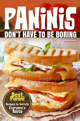 Read Paninis Don't Have to Be Boring: Best Panini Recipes to Satisfy Everyone's Taste - Anthony Boundy | ePub