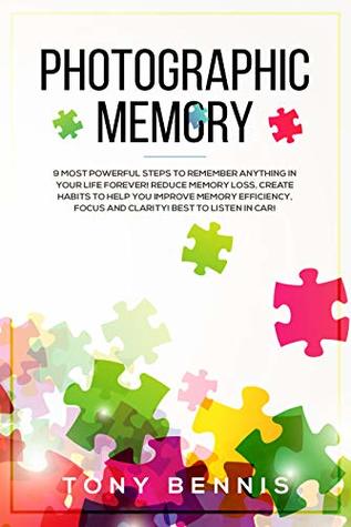 Read Photographic Memory: 9 Most Powerful Steps to Remember Anything in Your Life Forever! Reduce Memory Loss, Create Habits to Help You Improve Memory Efficiency,  in Car! (emotional inteligence Book 2) - Tony Bennis | PDF