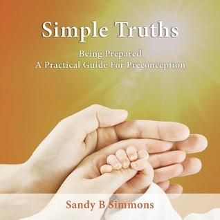 Read Simple Truths, Being Prepared, A Practical Guide for Preconception - Sandy B Simmons | PDF