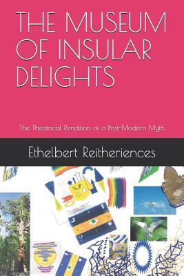 Read online The Museum of Insular Delights: The Theatrical Rendition of a Post-Modern Myth - Ethelbert Reitheriences file in PDF