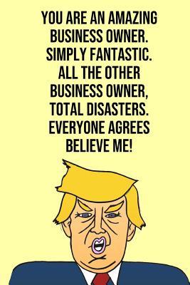 Read online You Are An Amazing Business Owner Simply Fantastic All the Other Business Owners Total Disasters Everyone Agree Believe Me: Donald Trump 110-Page Blank Journal Business Owner Gag Gift Idea Better Than A Card -  file in PDF