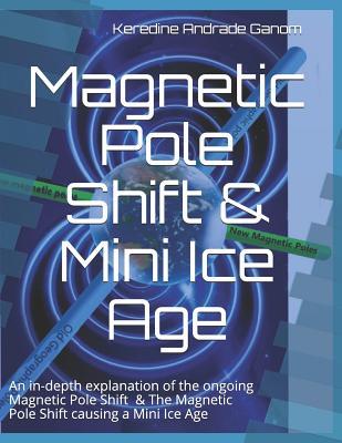 Read Magnetic Pole Shift & Mini Ice Age: An in-depth explanation of the ongoing Magnetic Pole Shift & a Mini Ice Age caused by the Magnetic Pole Shift - Keredine Andrade Ganom file in PDF
