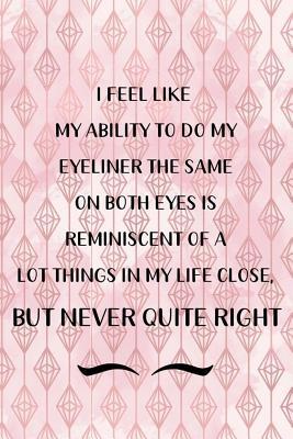 Read online I Feel Like My Ability To Do My Eyeliner The Same On Both Eyes Is Reminiscent Of A Lot Things In My Life Close, But Never Quite Right: Blank Lined Notebook Journal Diary Composition Notepad 120 Pages 6x9 Paperback ( Eyeliner ) 1 -  file in PDF