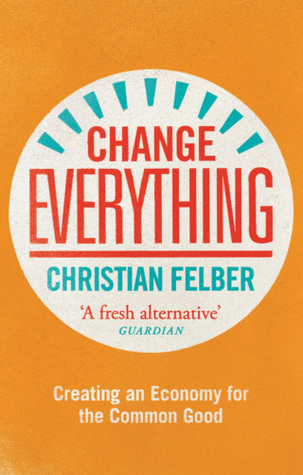 Read online Change Everything: Creating an Economy for the Common Good - Christian Felber file in ePub