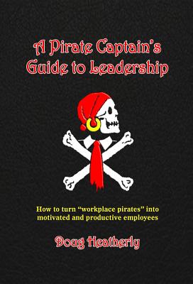 Download A Pirate Captain's Guide to Leadership: How to Turn workplace Pirates Into Motivated and Productive Employees - Doug Heatherly | ePub