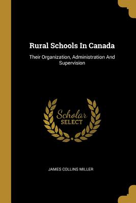Read Rural Schools In Canada: Their Organization, Administration And Supervision - James Collins Miller | PDF